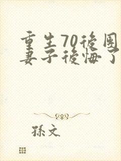 重生70后团长妻子后悔了全文阅读