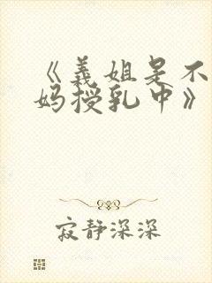 《义姐是不良妈妈授乳中》动漫版免