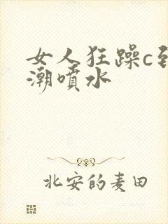 女人狂躁c到高潮喷水封面
