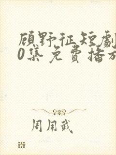 顾野征短剧100集免费播放