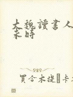 大魏读书人七月未时