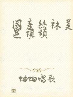 国产丝袜美腿玉足视频