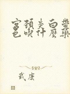 宫颈炎白带黄绿色吃什么药封面