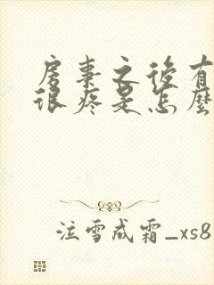 房事之后有阴道很疼是怎么回事