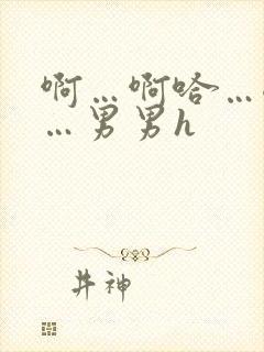 啊…啊哈…嗯啊…男男h