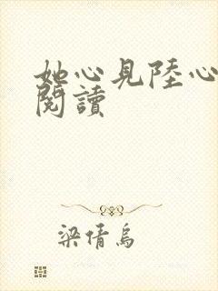 她心见陆心免费阅读