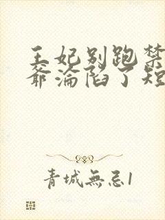 王妃别跑禁欲王爷沦陷了短剧免费阅读