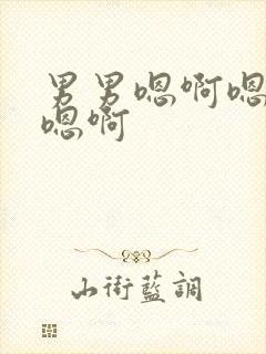 男男嗯啊嗯啊哈嗯啊