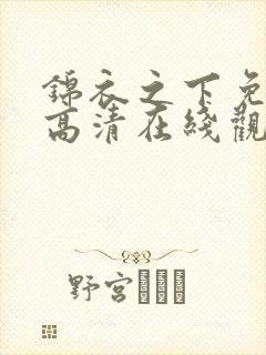 锦衣之下免费版高清在线观看全集