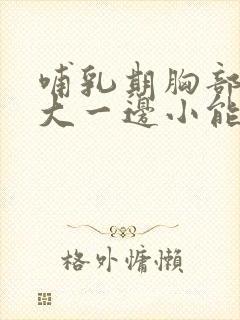 哺乳期胸部一边大一边小能恢复正常