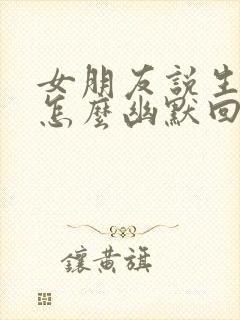 女朋友说生气了怎么幽默回复