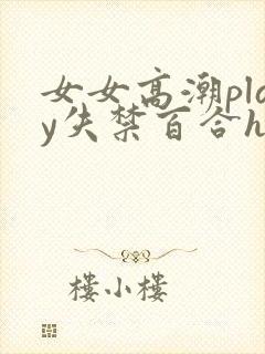 女女高潮play失禁百合h文小说封面