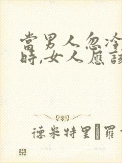 当男人忽冷忽热时,女人应该怎样对他