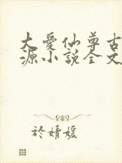 大爱仙尊古月方源小说全文阅读