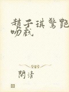 赵子琪惊艳片段吻戏封面