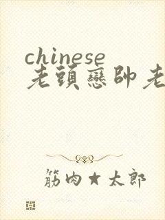 chinese老头恋帅老gay
