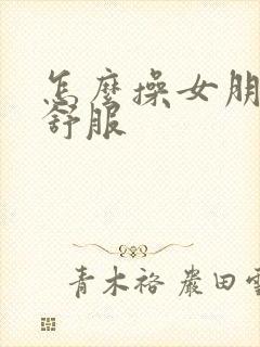 怎么操女朋友更舒服