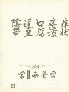 阴道口瘙痒,白带豆腐渣状