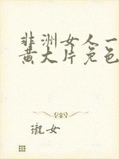 非洲女人一级特黄大片免色