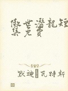傲世潜龙短剧全集免费