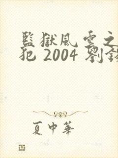 监狱风云之女逃犯 2004 刘锡明