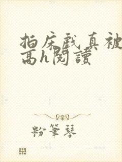 拍床戏真被肉h高h阅读