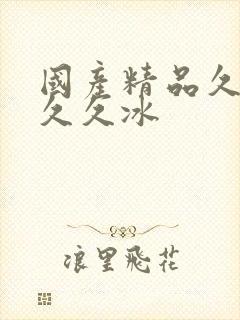 国产精品久久久久久冰