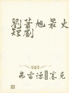 刘萧旭最火十部短剧