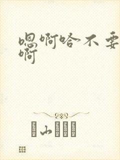 嗯啊哈不要啊啊啊