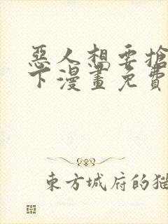 恶人想要抢救一下漫画免费全集免费观看