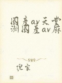 国产av天堂亚洲国产av麻豆