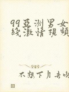 99亚洲男女在线激情视频播放