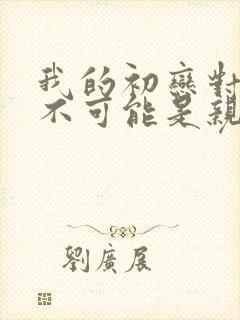 我的初恋对象绝不可能是亲姐姐动漫封面