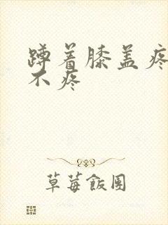 蹲着膝盖疼走路不疼