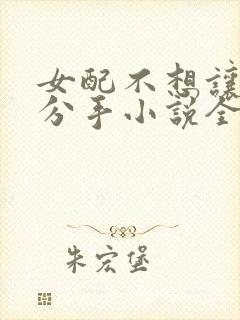 女配不想让主角分手小说全文免费