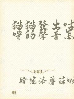 猫猫发出咕噜咕噜的声音怎么回事