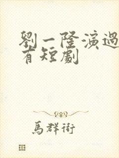 刘一隆演过的所有短剧