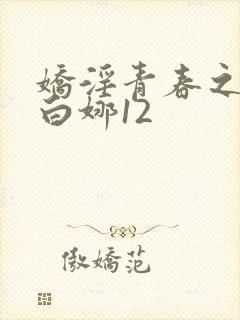 娇淫青春之放纵白娜12