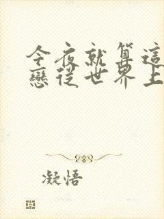 今夜就算这份爱恋从世界上消失免费观看