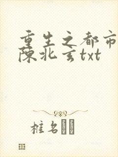 重生之都市修仙陈北玄txt