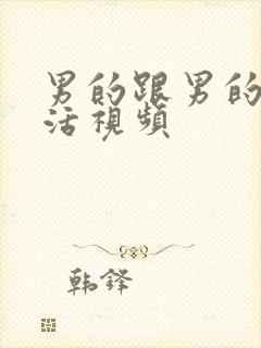 男的跟男的性生活视频