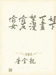 偷偷拿下好兄弟女友漫画下拉式免费