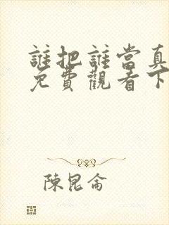 谁把谁当真漫画免费观看下拉式六漫画