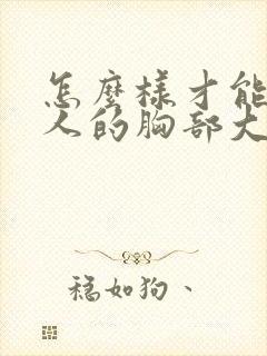 怎么样才能让女人的胸部大了