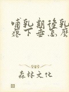 哺乳期后乳房干瘪下垂怎么办