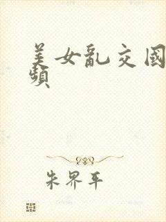 美女乱交国产视频