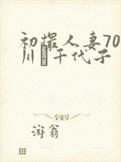 初撮人妻70路川畑千代子