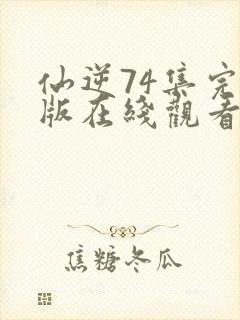 仙逆74集完整版在线观看高清