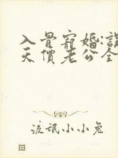 入骨宠婚:误惹天价老公全本txt下载