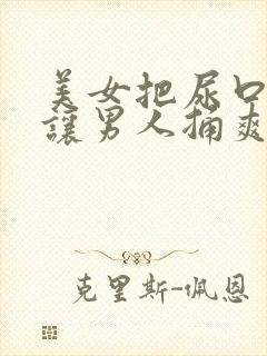 美女把尿口扒开让男人捅爽30分钟